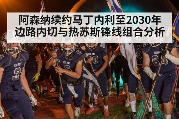 阿森纳续约马丁内利至2030年边路内切与热苏斯锋线组合分析
