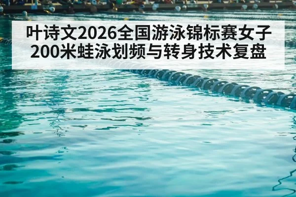 叶诗文2026全国游泳锦标赛女子200米蛙泳划频与转身技术复盘